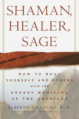 Shaman, Healer, Sage: How to Heal Yourself and Others with the Energy Medicine of the Americas by Villoldo, Alberto