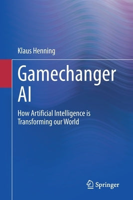 Gamechanger AI: How Artificial Intelligence Is Transforming Our World by Henning, Klaus