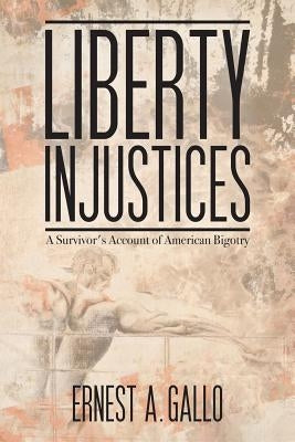 Liberty Injustices: A Survivor's Account of American Bigotry by Gallo, Ernest a.