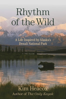 Rhythm of the Wild: A Life Inspired by Alaska's Denali National Park by Heacox, Kim