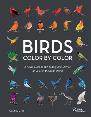 Birds Color by Color: A Visual Guide to the Beauty and Science of Color in the Avian World by Hill, Geoffrey E.