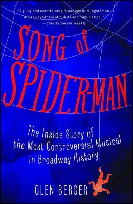 Song of Spider-Man: The Inside Story of the Most Controversial Musical in Broadway History by Berger, Glen