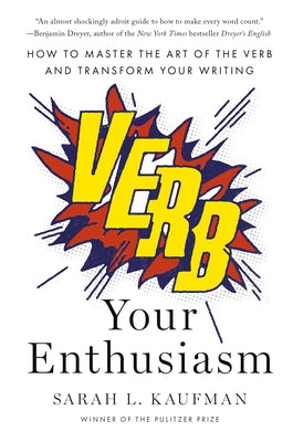 Verb Your Enthusiasm: How to Master the Art of the Verb and Transform Your Writing by Kaufman, Sarah L.