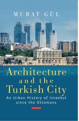 Architecture and the Turkish City: An Urban History of Istanbul Since the Ottomans by GÃ¼l, Murat