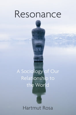 Resonance: A Sociology of the Relationship to the World by Rosa, Hartmut