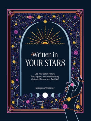 Written in Your Stars: Use Your Saturn Return, Pluto Square, and Other Planetary Cycles to Become Your Best Self by Montufar, Narayana
