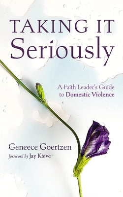 Taking It Seriously: A Faith Leader's Guide to Domestic Violence by Goertzen, Geneece