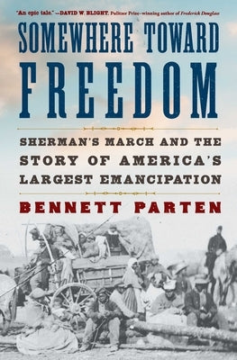 Somewhere Toward Freedom: Sherman's March and the Story of America's Largest Emancipation by Parten, Bennett