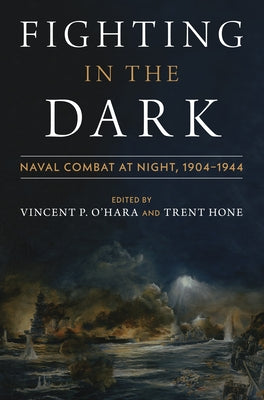 Fighting in the Dark: Naval Combat at Night: 1904-1944 by Ohara, Vincent