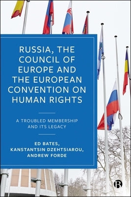 Russia, the Council of Europe and the European Convention on Human Rights: A Troubled Membership and Its Legacy by Bates, Ed