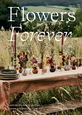 Flowers Forever: Sustainable Dried Flowers, the Artists Way by Partridge, Bex