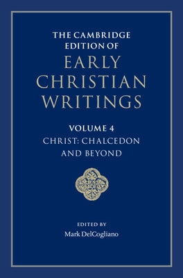 The Cambridge Edition of Early Christian Writings: Volume 4, Christ: Chalcedon and Beyond by Delcogliano, Mark