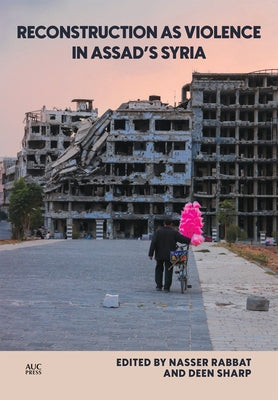 Reconstruction as Violence in Assad's Syria by Rabbat, Nasser
