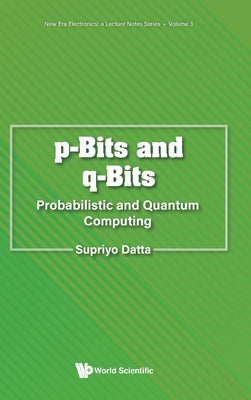 P-Bits and Q-Bits: Probabilistic and Quantum Computing by Supriyo Datta