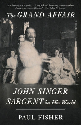 The Grand Affair: John Singer Sargent in His World by Fisher, Paul