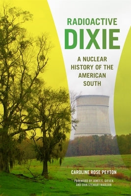 Radioactive Dixie: A Nuclear History of the American South by Peyton, Caroline