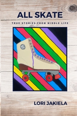 All Skate: True Stories from Middle Life by Jakiela, Lori
