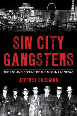 Sin City Gangsters: The Rise and Decline of the Mob in Las Vegas by Sussman, Jeffrey