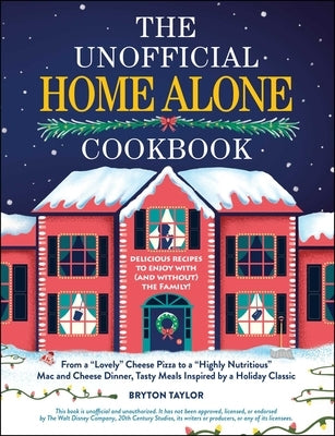 The Unofficial Home Alone Cookbook: From a Lovely Cheese Pizza to a Highly Nutritious Mac and Cheese Dinner, Tasty Meals Inspired by a Holiday Classic by Taylor, Bryton