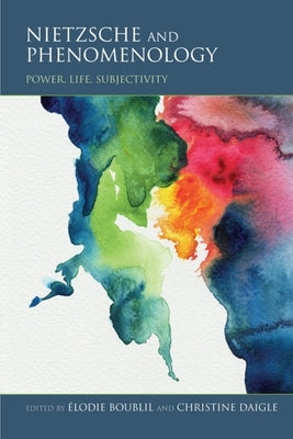 Nietzsche and Phenomenology: Power, Life, Subjectivity by Boublil, Ãlodie