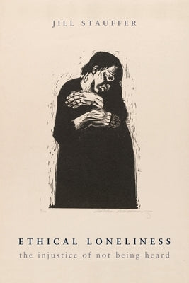 Ethical Loneliness: The Injustice of Not Being Heard by Stauffer, Jill