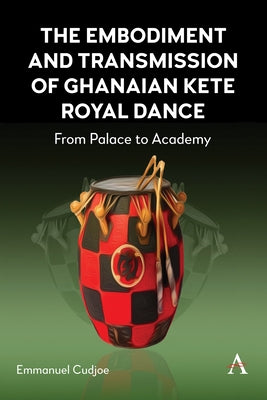 The Embodiment and Transmission of Ghanaian Kete Royal Dance: From Palace to Academy by Cudjoe, Emmanuel