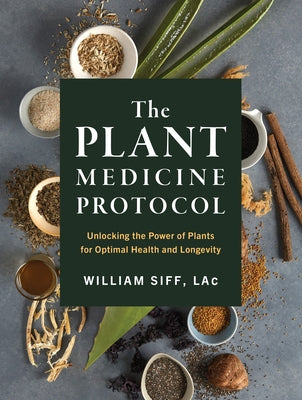 The Plant Medicine Protocol: Unlocking the Power of Plants for Optimal Health and Longevity by Siff, William