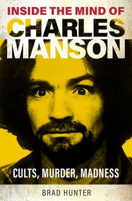 Inside the Mind of Charles Manson: Criminal & Cult Leader by Hunter, Brad