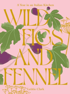 Wild Figs and Fennel: A Year in an Italian Kitchen by Clark, Letitia