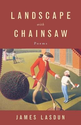 Landscape with Chainsaw: Poems by Lasdun, James