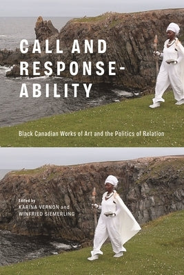 Call and Response-Ability: Black Canadian Works of Art and the Politics of Relation by Vernon, Karina