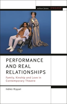 Performance and Real Relationships: Family, Kinship and Love in Contemporary Theatre by Rippel, IldikÃ³