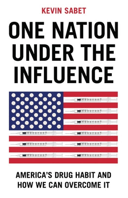 One Nation Under the Influence: America's Drug Habit and How We Can Overcome It by Sabet, Kevin A.