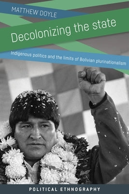 Decolonizing the State: Indigenous Politics and the Limits of Bolivian Plurinationalism by Doyle, Matthew