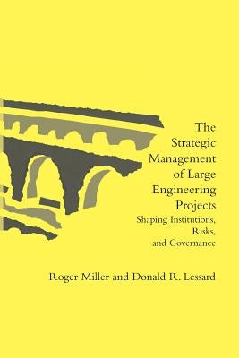 The Strategic Management of Large Engineering Projects: Shaping Institutions, Risks, and Governance by Miller, Roger