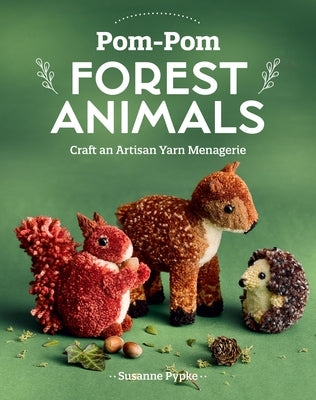 Pom-POM Forest Animals: Craft an Artisan Yarn Menagerie by Pypke, Susanne