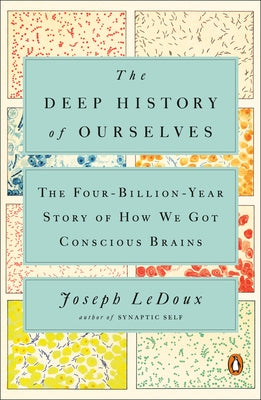 The Deep History of Ourselves: The Four-Billion-Year Story of How We Got Conscious Brains by LeDoux, Joseph