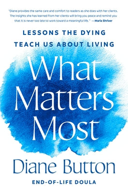 What Matters Most: Lessons the Dying Teach Us about Living by Button, Diane