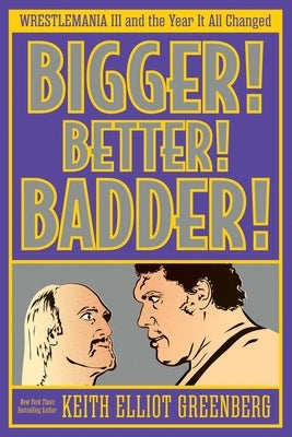 Bigger! Better! Badder!: Wrestlemania III and the Year It All Changed by Greenberg, Keith Elliot