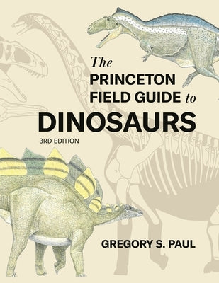 The Princeton Field Guide to Dinosaurs Third Edition by Paul, Gregory S.