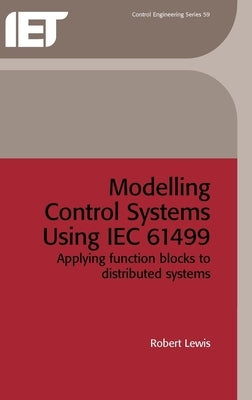 Modelling Control Systems Using Iec 61499: Applying Function Blocks to Distributed Systems by Lewis, Robert