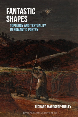 Fantastic Shapes: Topology and Textuality in Romantic Poetry by Marggraf Turley, Richard