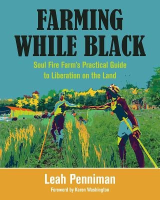 Farming While Black: Soul Fire Farm's Practical Guide to Liberation on the Land by Penniman, Leah