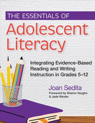 The Essentials of Adolescent Literacy: Integrating Evidence-Based Reading and Writing Instruction in Grades 5-12 by Sedita, Joan