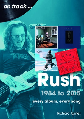 Rush 1984 to 2015: Every Album, Every Song by Richards, James