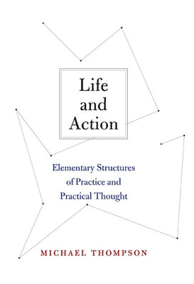 Life and Action: Elementary Structures of Practice and Practical Thought by Thompson, Michael