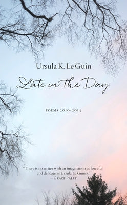 Late in the Day: Poems 2010-2014 by Le Guin, Ursula K.