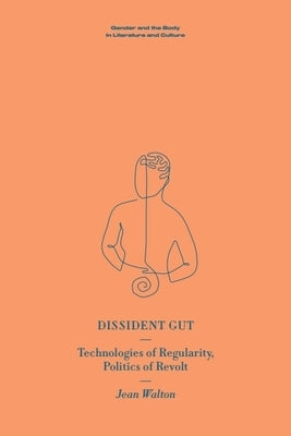 Dissident Gut: Technologies of Regularity, Politics of Revolt by Walton, Jean