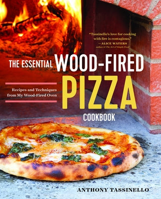 The Essential Wood Fired Pizza Cookbook: Recipes and Techniques from My Wood Fired Oven by Tassinello, Anthony