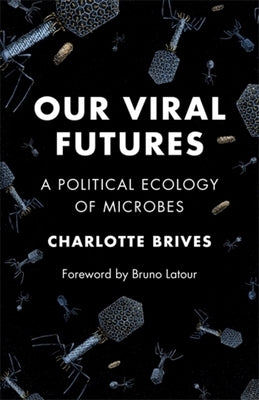 Our Viral Futures: A Political Ecology of Microbes by Brives, Charlotte
